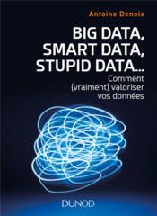 Big data, smart data, stupid data... comment (vraiment) valoriser vos donnees  - Antoine Denoix 