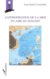 L'appropriation de la mer en Asie du Sud-Est  - Jean-Marie Crouzatier - Crouzatier Jean-Mari 