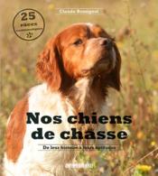 Nos chiens de chasse : de leur histoire à leurs aptitudes  - Claude Rossignol 