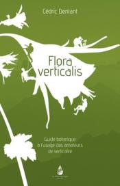 Flora verticalis guide botanique à l'usage des amateurs de verticalité  - Cedric Dentant 