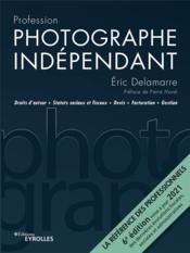 Photographe indépendant : droits d'auteur, statuts sociaux et fiscaux, devis (6e édition)  - Eric Delamarre 