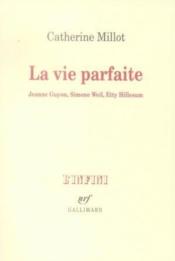 La vie parfaite ; Jeanne Guyon, Simone Weil, Etty Hillesum  - Millot Catherin - Catherine Millot 