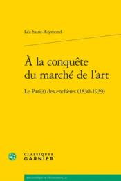 À la conquête du marché de l'art : le Pari(s) des enchères (1830-1939)  - Léa Saint-Raymond 