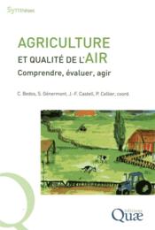 Agriculture et qualité de l'air ; comprendre, évaluer, agir  - Jean-François Castell - Carole Bedos - Pierre Cellier - Sophie Génermont 