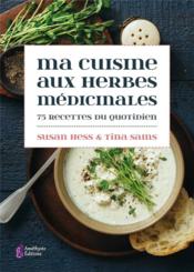 Ma cuisine aux herbes médicinales ; 75 recettes du quotidien  - Susan Hess - Tina Sams 
