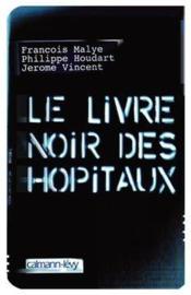 Le livre noir des hôpitaux  - Jérôme Vincent - Philippe Houdart - François Malye 