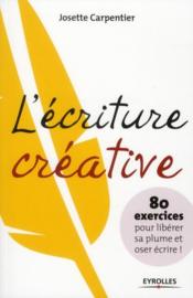L'écriture créative ; 80 exercices pour libérer sa plume et oser écrire ! - Couverture - Format classique