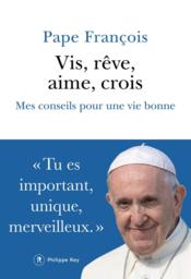 Vis, rêve, aime, crois : mes conseils pour une vie bonne - Couverture - Format classique