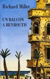 Un balcon à Beyrouth  - Richard Millet 