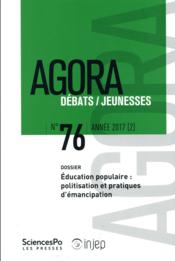 Agora débats / jeunesse N.76 ; éducation populaire : politisation et pratiques d'émancipation  - Revue Agora Debats Jeunesses 