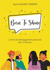 Born To Shine ; le livre de développement personnel des 15-25 ans - Couverture - Format classique