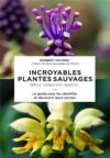 Incroyables plantes sauvages ; trèfle, coquelicot, benoîte... ; le guide pour les identifier et découvrir leurs secrets