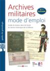 Archives militaires mode d'emploi : guide du lecteur dans les fonds du service historique de la Défense (3e édition)  