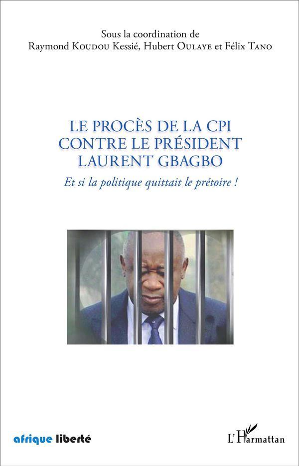 Le proces de la cpi contre le president laurent gbagbo - et si la politique quittait le pretoire !
