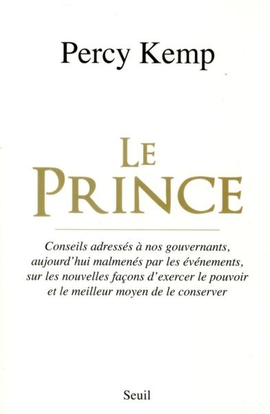Le Prince ; conseils adressés à nos gouvernants, aujourd'hui malmenés par les événements, sur les no