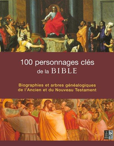 100 personnages clés de la Bible ; biographies et arbres généalogiques de l'ancien et du nouveau tes