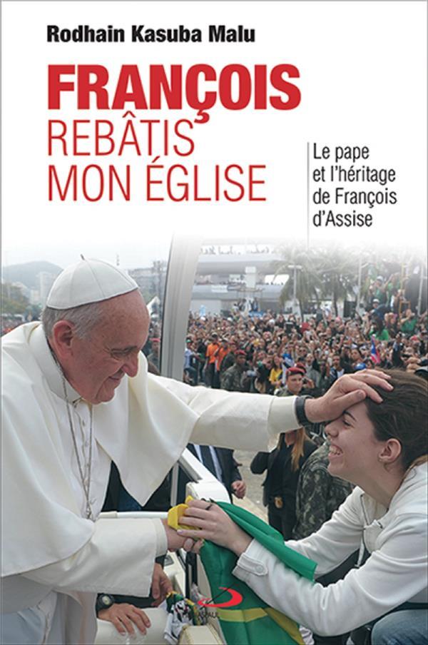 François, rebâtis mon Eglise ; le pape et l'héritage de François d'Assise