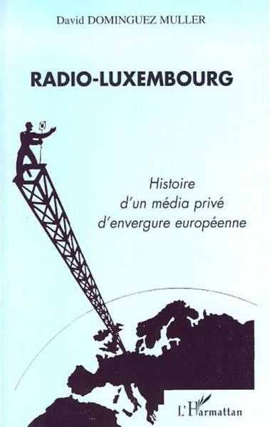 Radio-luxembourg ; histoire d'un média privé d'envergure européenne