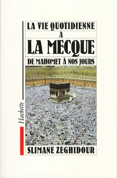 La vie quotidienne à la Mecque ; de Mahomet à nos jours
