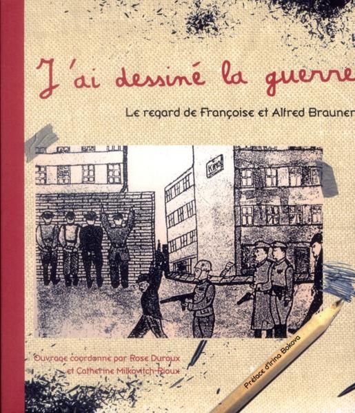 J'ai dessine la guerre. le regard de francoise et alfred brauner