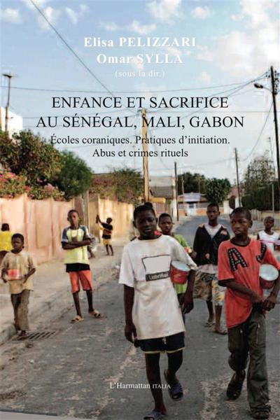 Enfance et sacrifice au Sénégal, Mali, Gabon ; écoles coraniques, pratiques d'initiation, abus et cr