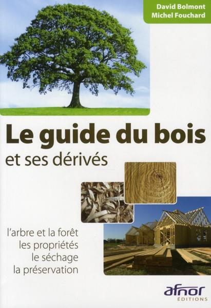 Le guide du bois et ses dérivés ; l'arbre et la foret, les propriétés, le séchage, la préservation