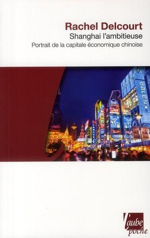 Shanghai l'ambitieuse ; portrait de la capitale économique chinoise