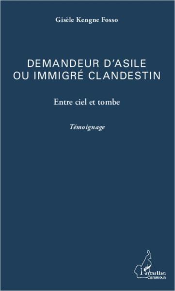 Demandeur d'asile ou immigré clandestin ; entre ciel et tombe ; temoignage