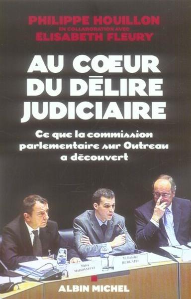 Au coeur du délire judiciaire ; ce que la commission parlementaire sur Outreau a découvert