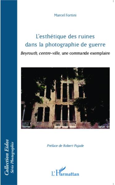 L'esthétique des ruines dans la photographie de guerre ; Beyrouth, centre-ville, une commande exemplaire  - Marcel Fortini  