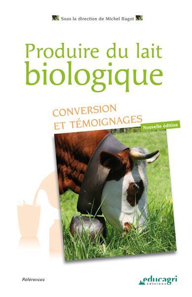 Produire du lait biologique ; conversion et témoignages (édition 2017)  - Ragot Michel  