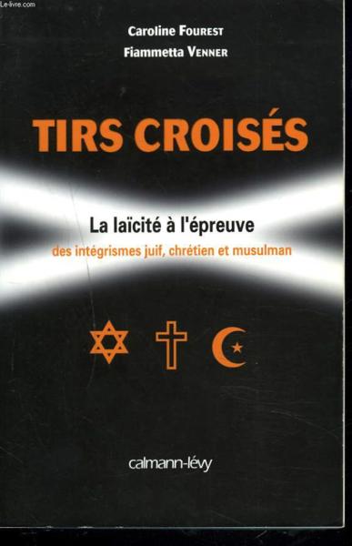 Tirs croisés ; la laïcité à l'épreuve des intégrismes juif, chretien et musulman