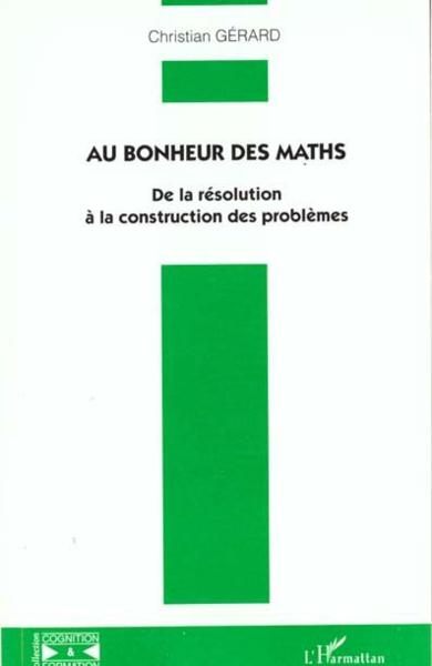 Au bonheur des maths - de la resolution a la construction des problemes