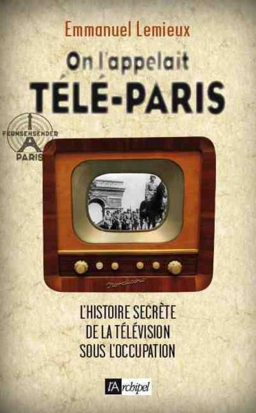 On l'appelait Télé-Paris ; l'histoire secrète de la télévision sous l'occupation