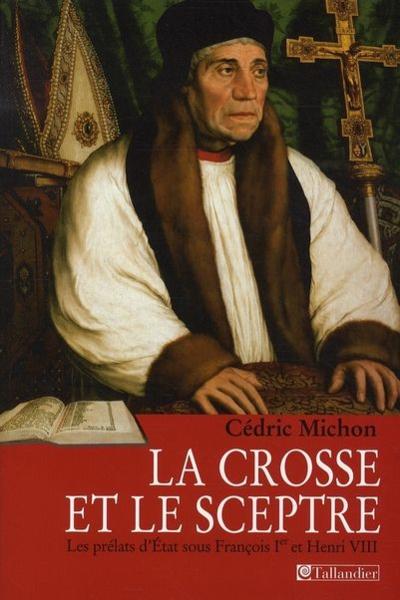La crosse et le sceptre ; les prélats d'état sous François Ier et Henri VIII