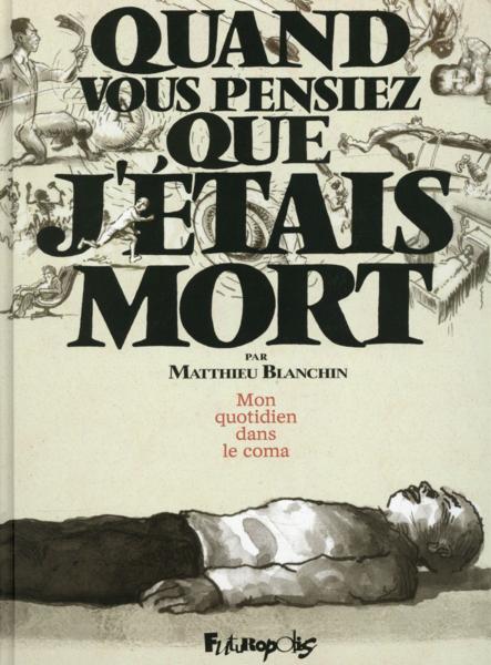 Quand vous pensiez que j'étais mort ; mon quotidien dans le coma