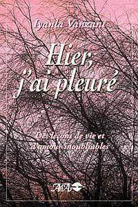 Hier. j'ai pleure - lecons de vie et d'amour