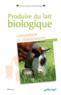 Produire du lait biologique ; conversion et témoignages (édition 2017)  - Ragot Michel  