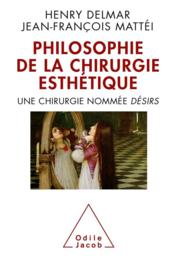 Philosophie de la chirurgie esthétique ; une chirurgie nommée désir  - Henri Delmar - Jean-François MATTEI 