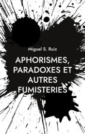 Aphorismes, paradoxes et autres fumisteries  - Miguel S. Ruiz 