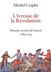 L'ivresse de la Révolution ; histoire secrète de l'alcool, 1789-1794  - Michel Craplet 