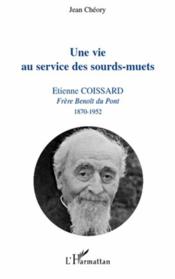 Vie au service des sourd-muets ; Etienne Coissard, frère Benoît du Pont, 1870-1952  - Jean Cheory 