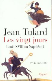 Les vingt jours ; Louis XVIII ou Napoléon ? 1er - 20 mars 1815  - Jean Tulard 
