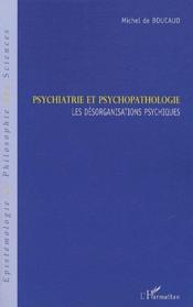 Psychiatrie et psychopathologie ; les désorganisations psychiques  - Michel De Boucaud 