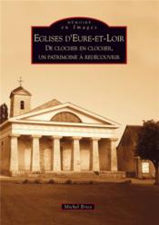 Églises d'Eure-et-Loir ; de clocher en clocher, un patrimoine à redécouvrir  - Michel Brice 