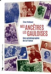Mes ancêtres les Gauloises ; une autobiographie de la France  - Élise THIÉBAUT 