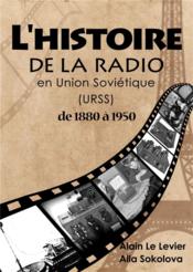 L'histoire de la radio en union soviétique de 1880 à 1950  - Alain Le Levier - Alla Sokolova 
