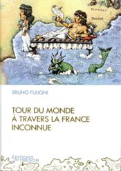Tour du monde à travers la France inconnue  - Bruno Fuligni 