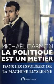 La politique est un métier ; dans les coulisses de la machine élyséenne  - Michaël Darmon 