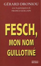 Fesch, mon nom guillotiné  - Gerard Droniou - France Guillain 